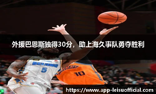 外援巴恩斯独得30分，助上海久事队勇夺胜利