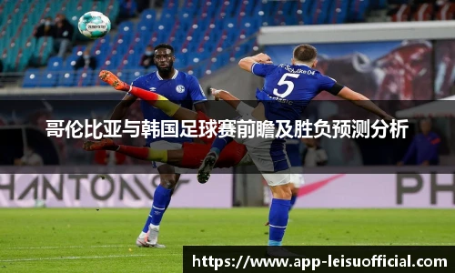 哥伦比亚与韩国足球赛前瞻及胜负预测分析